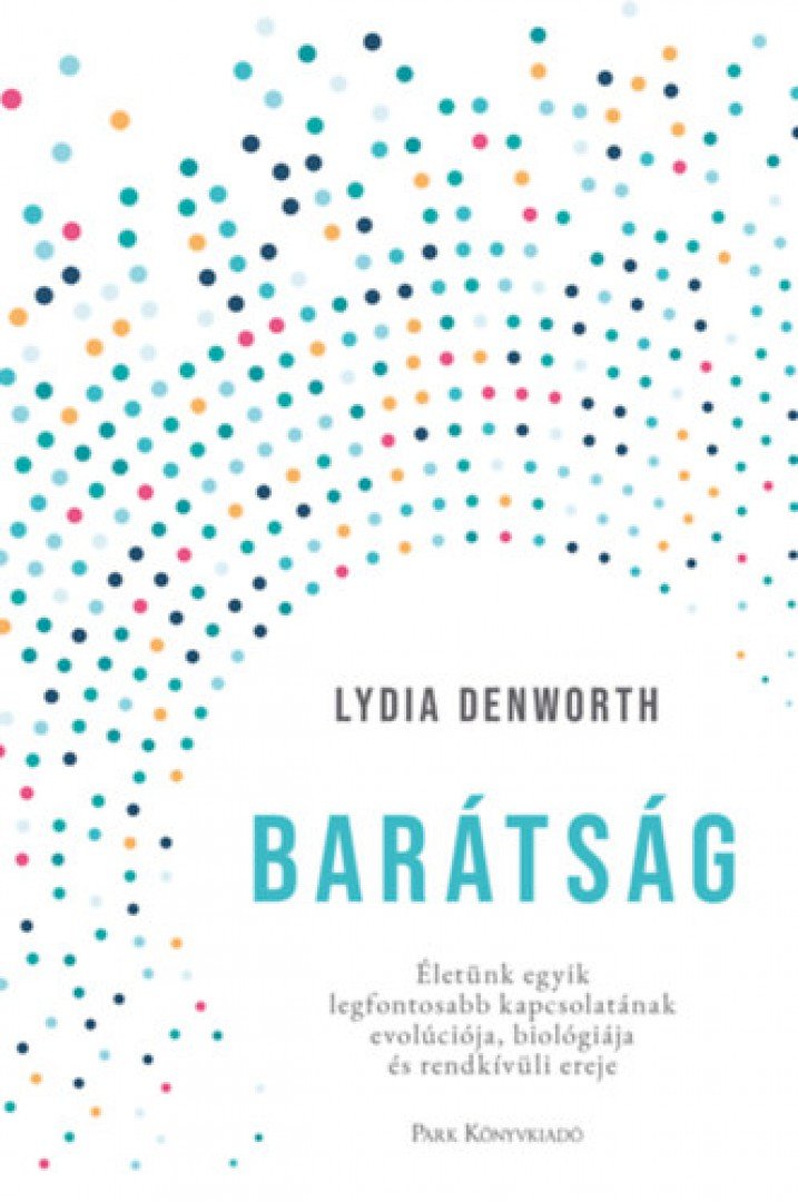Lydia Denworth - Barátság - Életünk egyik legfontosabb kapcsolatának evolúciója, biológiája és rendkívüli ereje [antikvár]