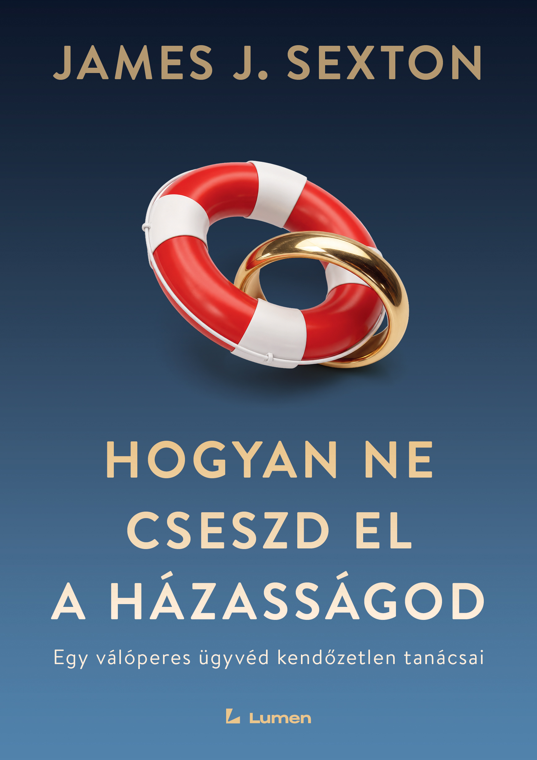 James J. Sexton - Hogyan ne cseszd el a házasságod: Egy válóperes ügyvéd kendőzetlen tanácsai