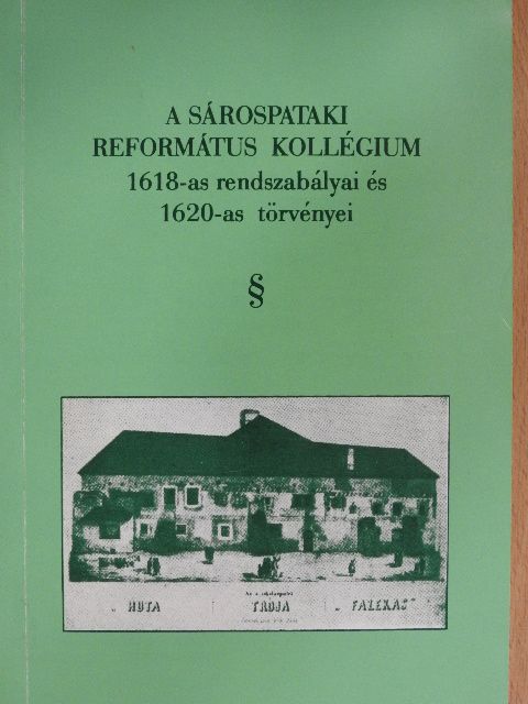 A Sárospataki Református Kollégium 1618-as rendszabályai és 1620-as törvényei [antikvár]