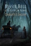 English Charlotte E. - Bessie Bell and the Goblin King [eKönyv: epub, mobi]