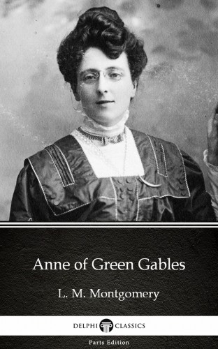 Delphi Classics L. M. Montgomery, - Anne of Green Gables by L. M. Montgomery (Illustrated) [eKönyv: epub, mobi]
