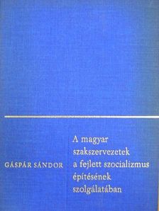 Gáspár Sándor - A magyar szakszervezetek a fejlett szocializmus építésének szolgálatában [antikvár]