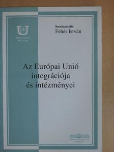 Dr. Fehér István - Az Európai Unió integrációja és intézményei  [antikvár]