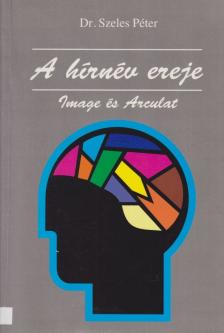 Dr. Szeles Péter - A hírnév ereje - Image és Arculat [antikvár]