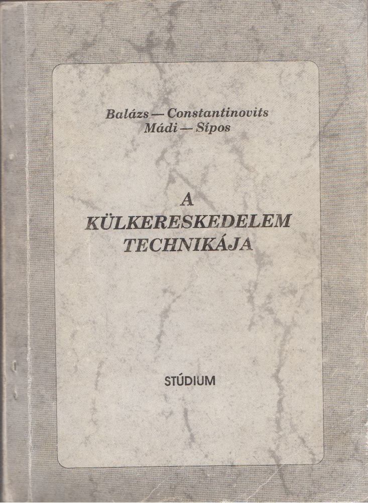 Balázs Lívia dr., Constantinovits Milán dr., Mádi Csaba dr., Sípos Zoltán - A külkereskedelem technikája [antikvár]