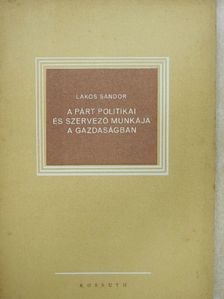 Lakos Sándor - A párt politikai és szervező munkája a gazdaságban [antikvár]