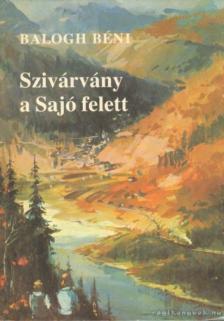 Balogh Béni - Szivárvány a Sajó felett [antikvár]