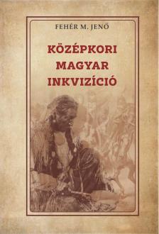 Fehér M. Jenő - Középkori magyar inkvizíció