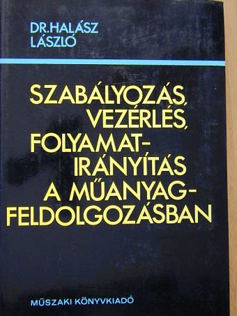 Dr. Halász László - Szabályozás, vezérlés, folyamatirányítás a műanyag-feldolgozásban [antikvár]