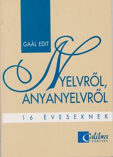 Mátyásné dr. Gaál Edit - Nyelvről, anyanyelvről 16 éveseknek [antikvár]