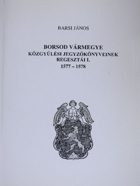 Barsi János - Borsod vármegye közgyűlési jegyzőkönyveinek regesztái I. [antikvár]