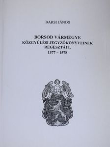 Barsi János - Borsod vármegye közgyűlési jegyzőkönyveinek regesztái I. [antikvár]