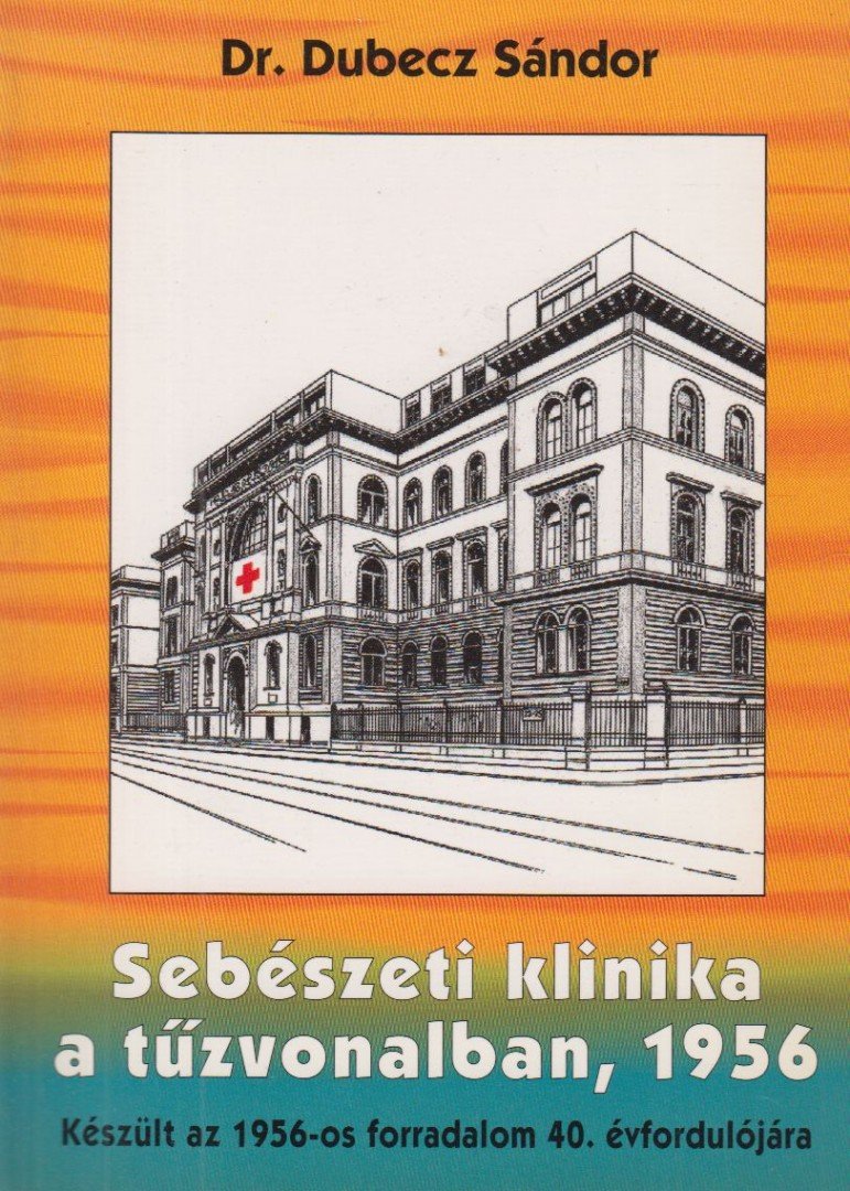 Dr. Dubecz Sándor - Sebészeti klinika a tűzvonalban, 1956 [antikvár]