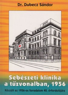Dr. Dubecz Sándor - Sebészeti klinika a tűzvonalban, 1956 [antikvár]