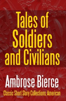 AMBROSE BIERCE - Tales of Soldiers and Civilians - The Collected Works of Ambrose Bierce Vol. II [eKönyv: epub, mobi]