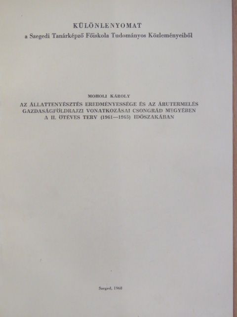 Moholi Károly - Az állattenyésztés eredményessége és az árutermelés gazdaságföldrajzi vonatkozásai Csongrád megyében a II. ötéves terv (1961-1965) időszakában [antikvár]