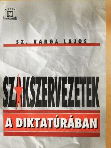 Sz. Varga Lajos - Szakszervezetek a diktatúrában (dedikált példány) [antikvár]