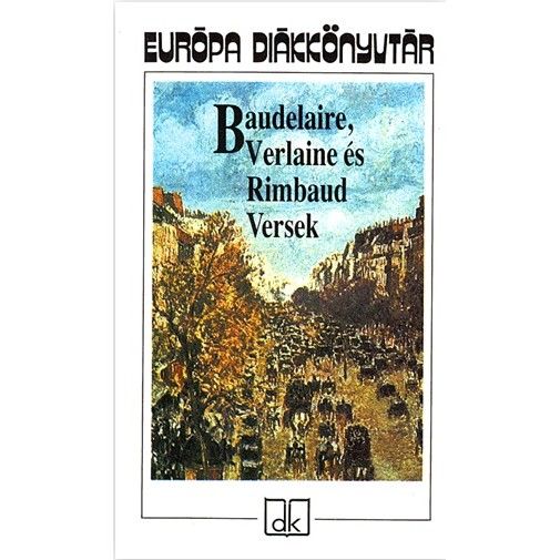 Baudelaire - Verlaine - Rimbaud - Baudelaire Verlaine és Rimbaud Versek - Európa diákkönyvtár