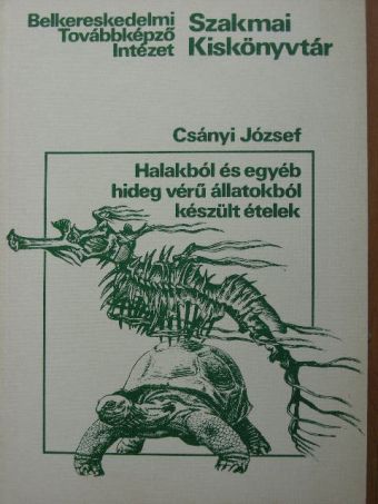 Csányi József - Halakból és egyéb hideg vérű állatokból készült ételek [antikvár]