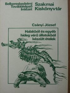 Csányi József - Halakból és egyéb hideg vérű állatokból készült ételek [antikvár]
