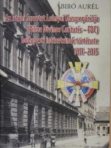 Biró Aurél - Az Isteni Szeretet Leányai Kongregációja (Filiae Divinae Caritatis - FDC) budapesti intézeteinek története [antikvár]