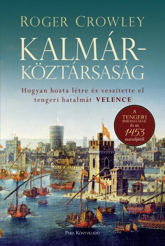 Roger Crowley - Kalmárköztársaság - Hogyan hozta létre és veszítette el tengeri hatalmát Velence [eKönyv: epub, mobi]