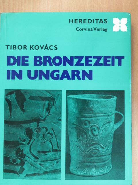 Kovács Tibor - Die Bronzezeit in Ungarn [antikvár]