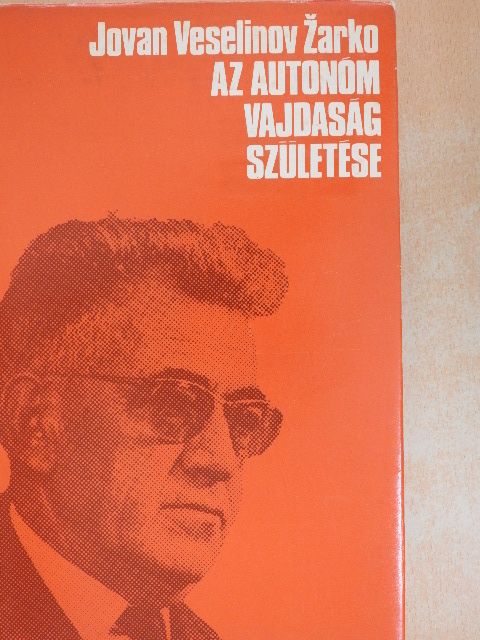 Jovan Veselinov Zarko - Az autonóm Vajdaság születése [antikvár]