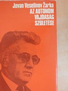 Jovan Veselinov Zarko - Az autonóm Vajdaság születése [antikvár]