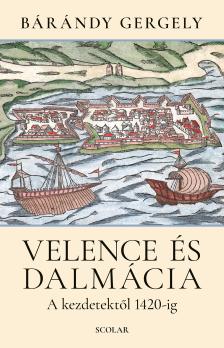 Bárándy Gergely - Velence és Dalmácia - A kezdetektől 1420-ig (2. kiadás)