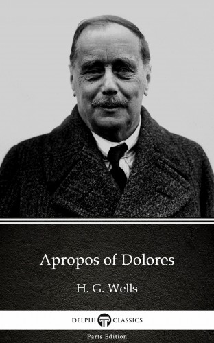 Delphi Classics H. G. Wells, - Apropos of Dolores by H. G. Wells (Illustrated) [eKönyv: epub, mobi]