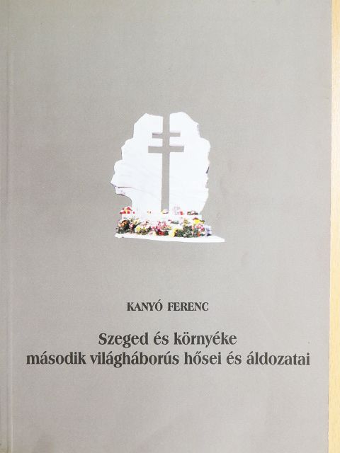 Kanyó Ferenc - Szeged és környéke második világháborús hősei és áldozatai [antikvár]
