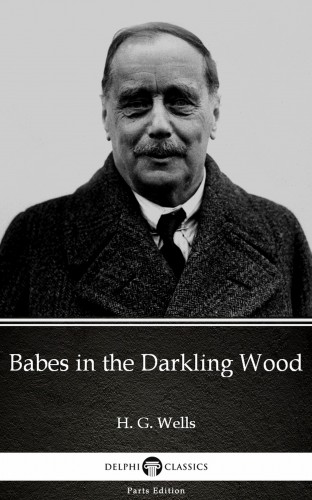 Delphi Classics H. G. Wells, - Babes in the Darkling Wood by H. G. Wells (Illustrated) [eKönyv: epub, mobi]