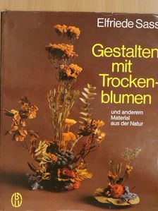 Elfriede Sass - Gestalten mit Trockenblumen und anderem Material aus der Natur [antikvár]