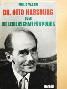 Emilio Vasari - Dr. Otto Habsburg oder die Leidenschaft für Politik [antikvár]