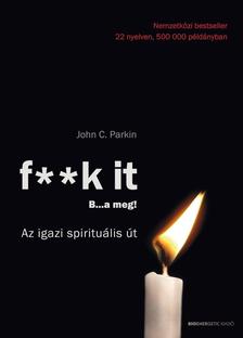 John C. Parkin - F**K IT - B..A MEG! - Az igazi spirituális út! [szépséghibás]