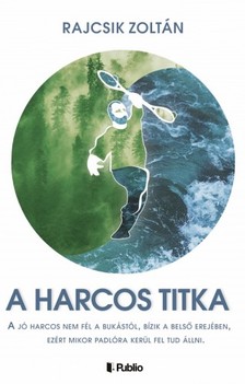 Zoltán Rajcsik - A harcos titka - A jó harcos nem fél a  bukástól, bízik a belső erejében, ezért mikor padlóra kerül fel tud állni. [eKönyv: epub, mobi]