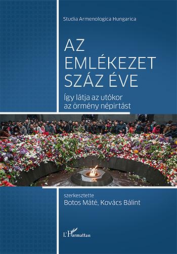 Botos Máté-Kovács Bálint (szerk.) - Az emlékezet száz éve - Így látja az utókor az örmény népirtást