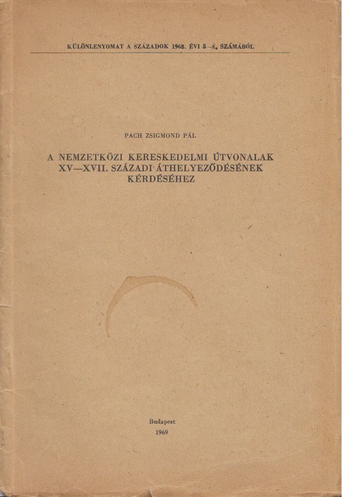 PACH ZSIGMOND PÁL - A nemzetközi kereskedelmi útvonalak  XV-XVII. századi áthelyeződésének kérdéséhez [antikvár]