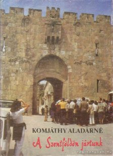 KOMJÁTHY ALADÁRNÉ - A Szentföldön jártunk [antikvár]