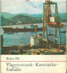 Bokor Pál - Vlagyivosztok - Kamcsatka - Szahalin [antikvár]