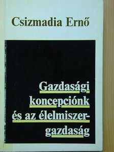 Csizmadia Ernő - Gazdasági koncepciónk és az élelmiszergazdaság [antikvár]