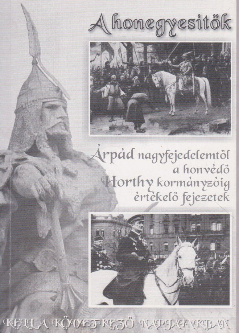 K. Horváth András Mátyás - A honegyesítők Árpád nagyfejedelemtől a honvédő Horthy kormányzóig értékelő fejezetek [antikvár]