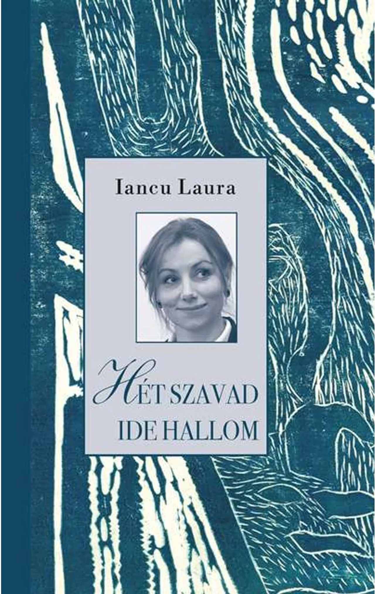 Iancu Laura - Hét szavad ide hallom - Versek, prózai írások, vallomások a hit történéseiről