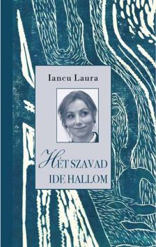 Iancu Laura - Hét szavad ide hallom - Versek, prózai írások, vallomások a hit történéseiről