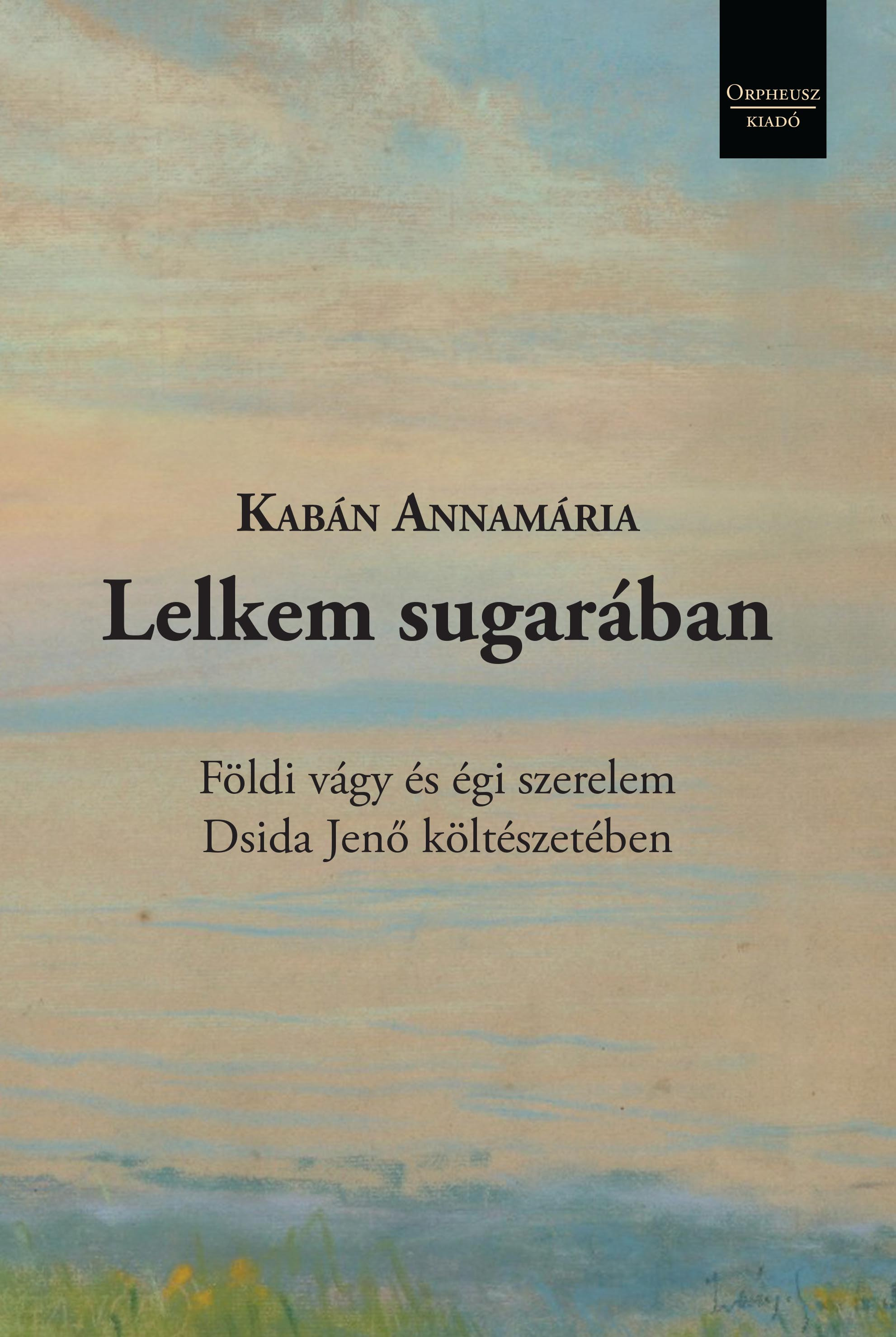 Kabán Annamária - Lelkem sugarában Földi vágy és égi szerelem Dsida Jenő költészetében [eKönyv: epub, mobi]