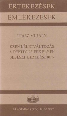 Ihász Mihály - Szemléletváltozás a peptikus fekélyek sebészi kezelésében [antikvár]