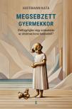 Hoffmann Kata - Megsebzett gyermekkor - Életfogytiglan vagy szabadulás az ártalmas korai hatásoktól? [eKönyv: epub, mobi]
