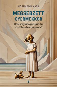 Hoffmann Kata - Megsebzett gyermekkor - Életfogytiglan vagy szabadulás az ártalmas korai hatásoktól? [eKönyv: epub, mobi]