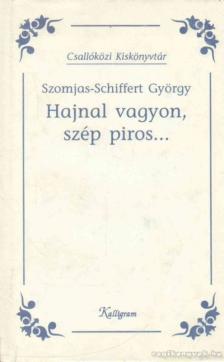 Szomjas Schiffert György - Hajnal vagyon, szép piros... [antikvár]